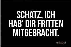 SCHATZ ICH HAV DIR FRITTEN MITGEBRACHT